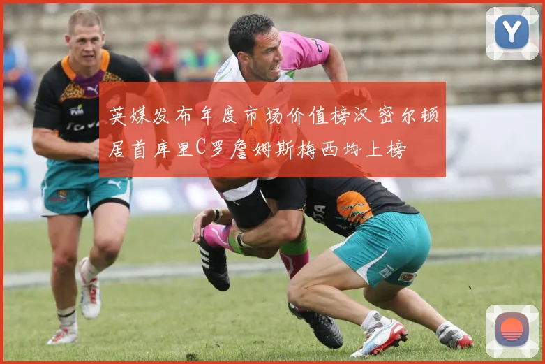 英媒发布年度市场价值榜汉密尔顿居首库里C罗詹姆斯梅西均上榜