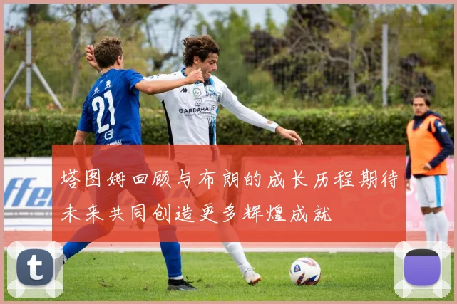 塔图姆回顾与布朗的成长历程期待未来共同创造更多辉煌成就