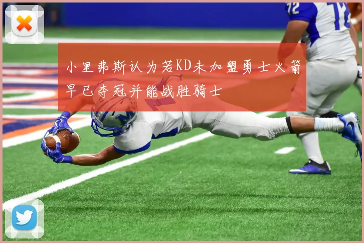 小里弗斯认为若KD未加盟勇士火箭早已夺冠并能战胜骑士