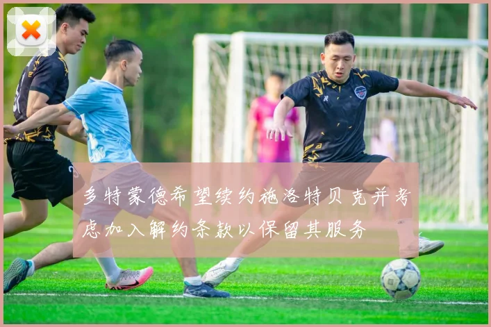 多特蒙德希望续约施洛特贝克并考虑加入解约条款以保留其服务