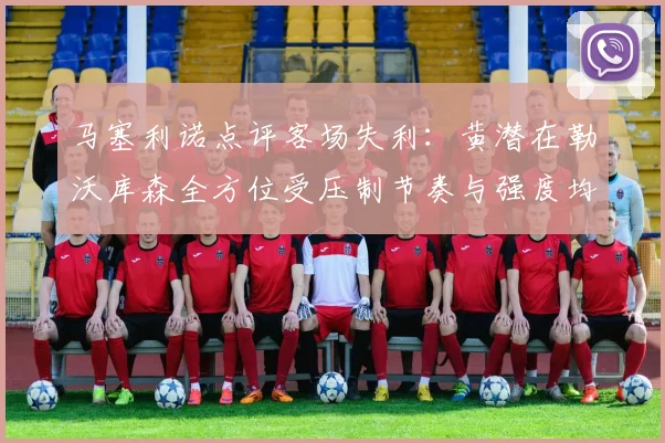 马塞利诺点评客场失利：黄潜在勒沃库森全方位受压制节奏与强度均不敌对手