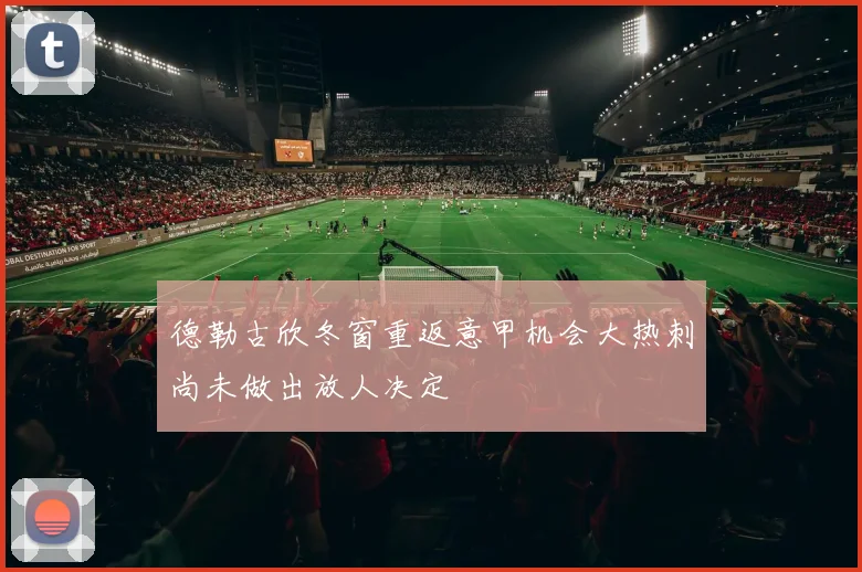 德勒古欣冬窗重返意甲机会大热刺尚未做出放人决定