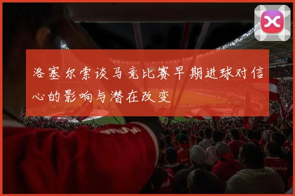 洛塞尔索谈马竞比赛早期进球对信心的影响与潜在改变