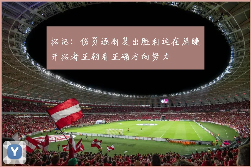 拓记：伤员逐渐复出胜利迫在眉睫开拓者正朝着正确方向努力