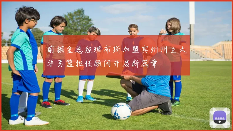 前掘金总经理布斯加盟宾州州立大学男篮担任顾问开启新篇章