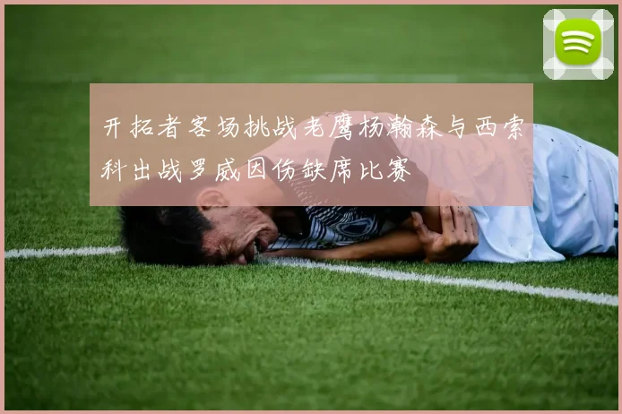 开拓者客场挑战老鹰杨瀚森与西索科出战罗威因伤缺席比赛